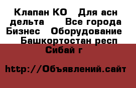 Клапан-КО2. Для асн дельта-5. - Все города Бизнес » Оборудование   . Башкортостан респ.,Сибай г.